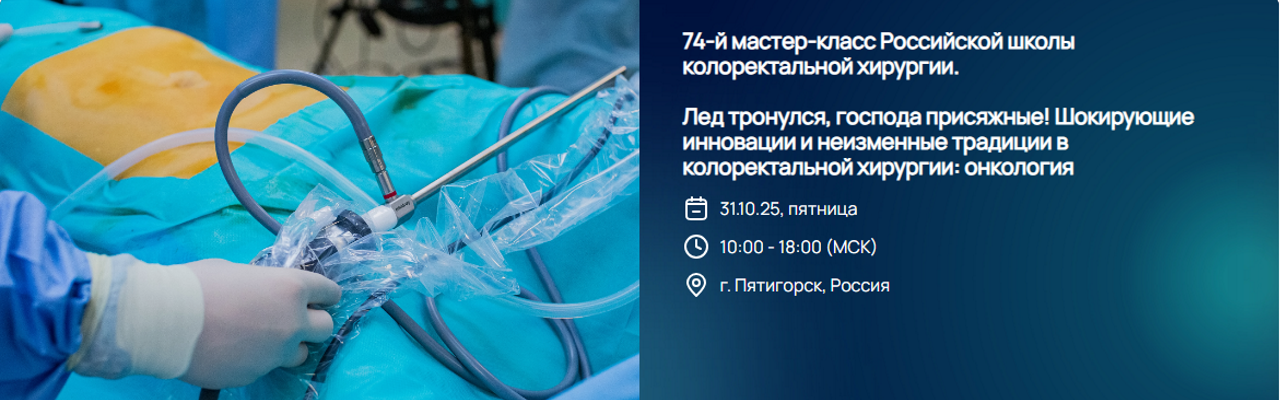 74-й мастер-класс Российской школы колоректальной хирургии. Лед тронулся, господа присяжные! Шокирующие инновации и неизменные традиции в колоректальной хирургии: онкология
